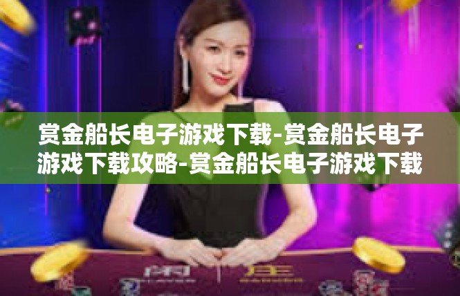 赏金船长电子游戏下载-赏金船长电子游戏下载攻略-赏金船长电子游戏下载