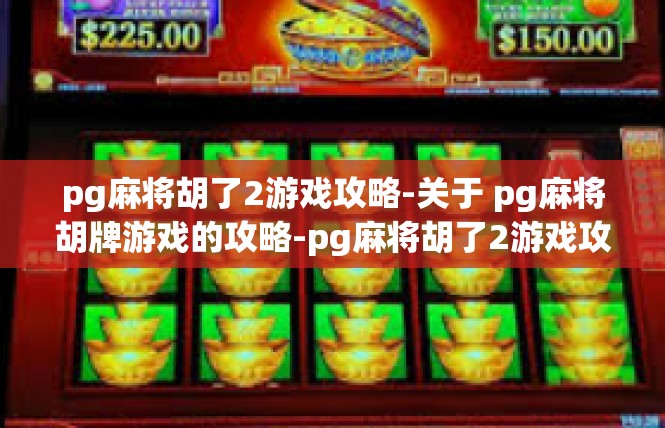 pg麻将胡了2游戏攻略-关于 pg麻将胡牌游戏的攻略-pg麻将胡了2游戏攻略