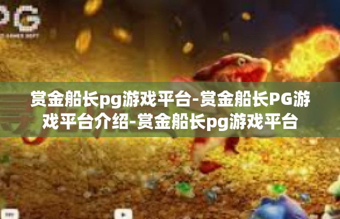 赏金船长pg游戏平台-赏金船长PG游戏平台介绍-赏金船长pg游戏平台