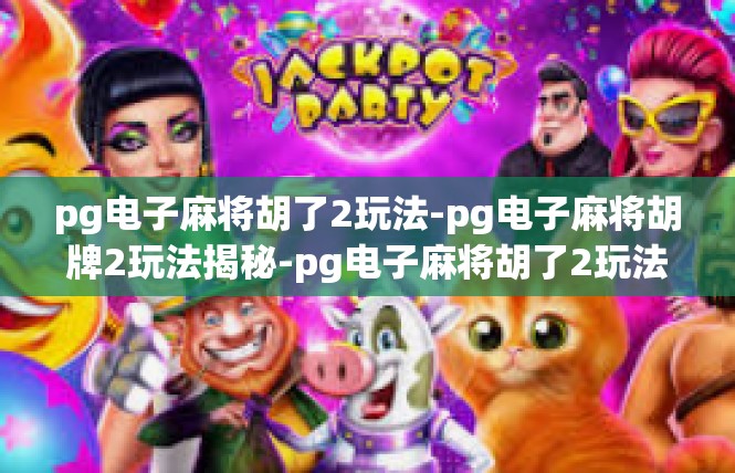 pg电子麻将胡了2玩法-pg电子麻将胡牌2玩法揭秘-pg电子麻将胡了2玩法