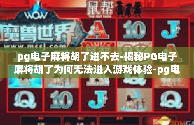 pg电子麻将胡了进不去-揭秘PG电子麻将胡了为何无法进入游戏体验-pg电子麻将胡了进不去