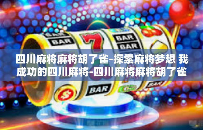 四川麻将麻将胡了雀-探索麻将梦想 我成功的四川麻将-四川麻将麻将胡了雀