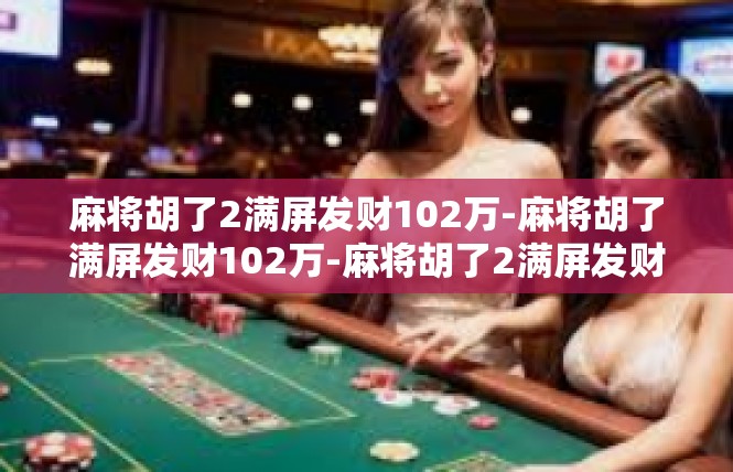 麻将胡了2满屏发财102万-麻将胡了满屏发财102万-麻将胡了2满屏发财102万