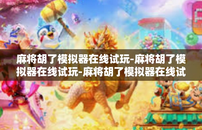 麻将胡了模拟器在线试玩-麻将胡了模拟器在线试玩-麻将胡了模拟器在线试玩