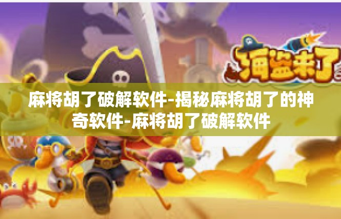 麻将胡了破解软件-揭秘麻将胡了的神奇软件-麻将胡了破解软件
