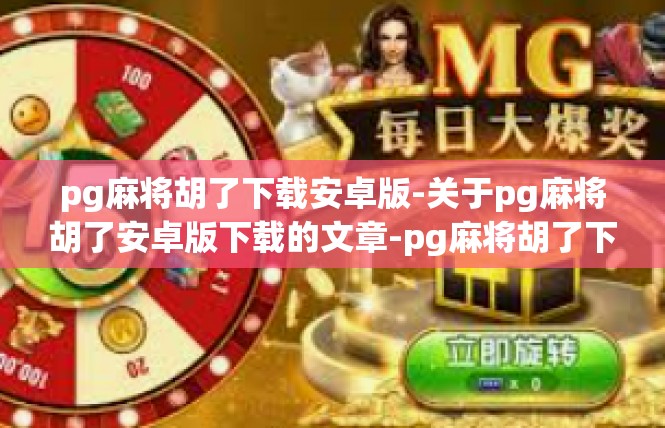 pg麻将胡了下载安卓版-关于pg麻将胡了安卓版下载的文章-pg麻将胡了下载安卓版