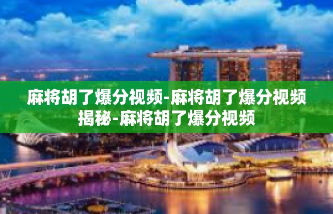 麻将胡了爆分视频-麻将胡了爆分视频揭秘-麻将胡了爆分视频