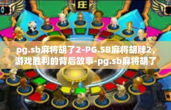 pg.sb麻将胡了2-PG.SB麻将胡牌2，游戏胜利的背后故事-pg.sb麻将胡了2