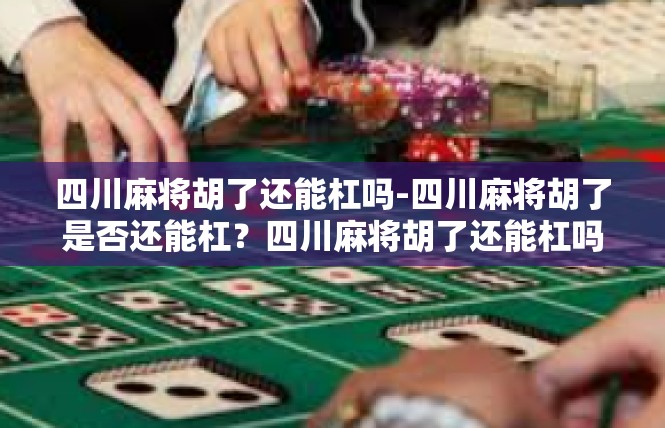四川麻将胡了还能杠吗-四川麻将胡了是否还能杠？四川麻将胡了还能杠吗