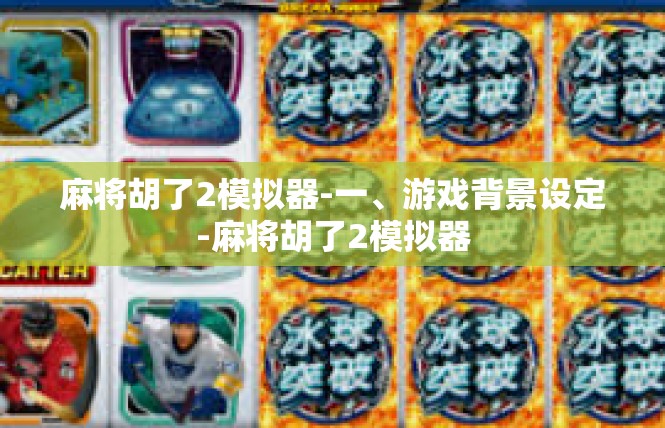 麻将胡了2模拟器-一、游戏背景设定-麻将胡了2模拟器