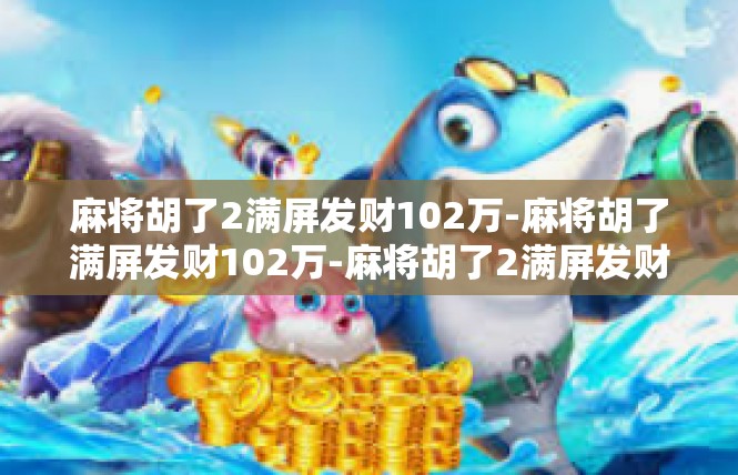 麻将胡了2满屏发财102万-麻将胡了满屏发财102万-麻将胡了2满屏发财102万