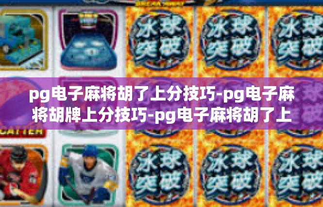 pg电子麻将胡了上分技巧-pg电子麻将胡牌上分技巧-pg电子麻将胡了上分技巧