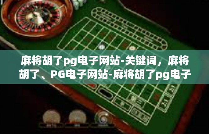 麻将胡了pg电子网站-关键词，麻将胡了、PG电子网站-麻将胡了pg电子网站