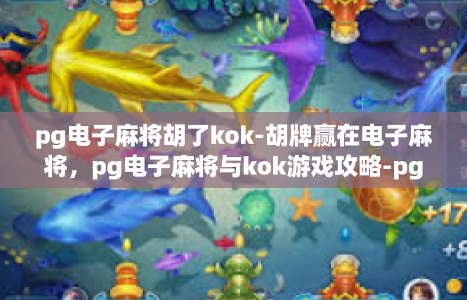 pg电子麻将胡了kok-胡牌赢在电子麻将，pg电子麻将与kok游戏攻略-pg电子麻将胡了kok