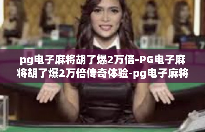 pg电子麻将胡了爆2万倍-PG电子麻将胡了爆2万倍传奇体验-pg电子麻将胡了爆2万倍
