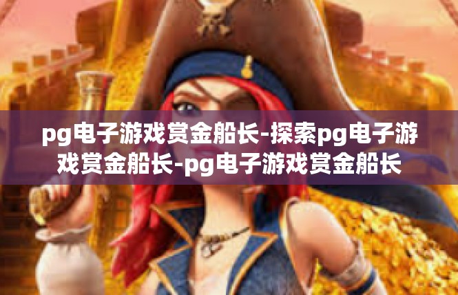 pg电子游戏赏金船长-探索pg电子游戏赏金船长-pg电子游戏赏金船长