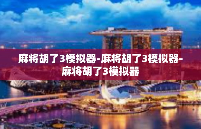 麻将胡了3模拟器-麻将胡了3模拟器-麻将胡了3模拟器