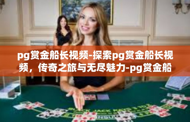 pg赏金船长视频-探索pg赏金船长视频，传奇之旅与无尽魅力-pg赏金船长视频