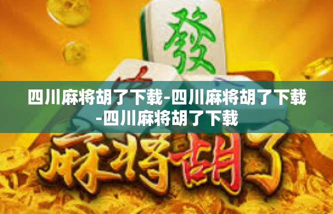 四川麻将胡了下载-四川麻将胡了下载-四川麻将胡了下载