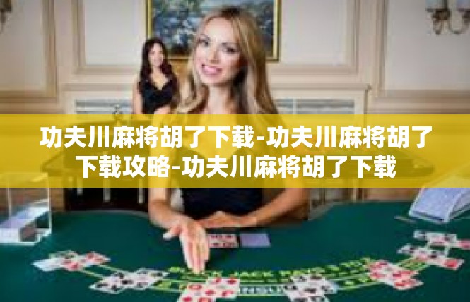 功夫川麻将胡了下载-功夫川麻将胡了下载攻略-功夫川麻将胡了下载