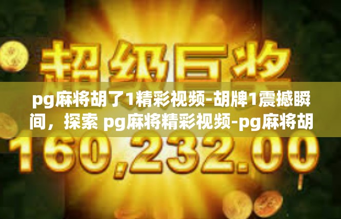pg麻将胡了1精彩视频-胡牌1震撼瞬间，探索 pg麻将精彩视频-pg麻将胡了1精彩视频