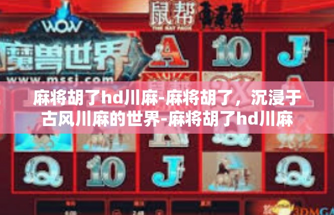 麻将胡了hd川麻-麻将胡了，沉浸于古风川麻的世界-麻将胡了hd川麻