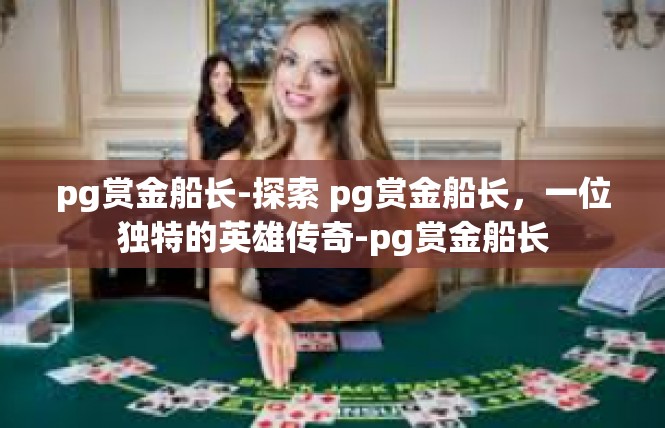 pg赏金船长-探索 pg赏金船长，一位独特的英雄传奇-pg赏金船长
