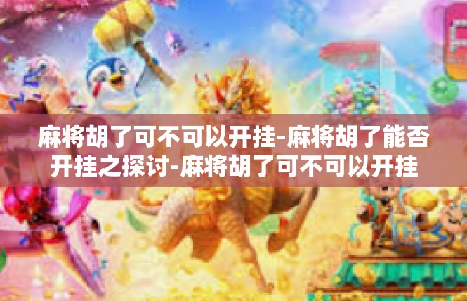 麻将胡了可不可以开挂-麻将胡了能否开挂之探讨-麻将胡了可不可以开挂