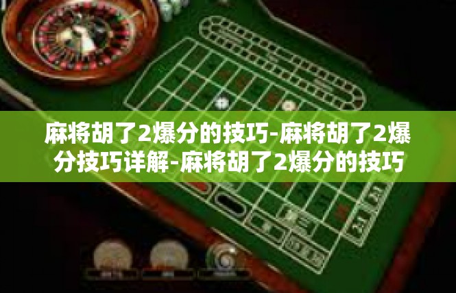 麻将胡了2爆分的技巧-麻将胡了2爆分技巧详解-麻将胡了2爆分的技巧