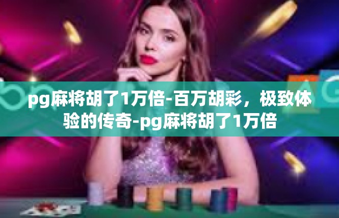 pg麻将胡了1万倍-百万胡彩，极致体验的传奇-pg麻将胡了1万倍