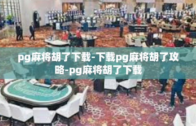 pg麻将胡了下载-下载pg麻将胡了攻略-pg麻将胡了下载