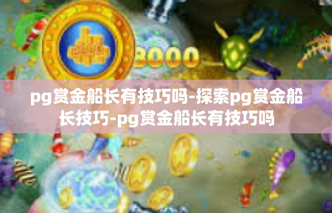 pg赏金船长有技巧吗-探索pg赏金船长技巧-pg赏金船长有技巧吗