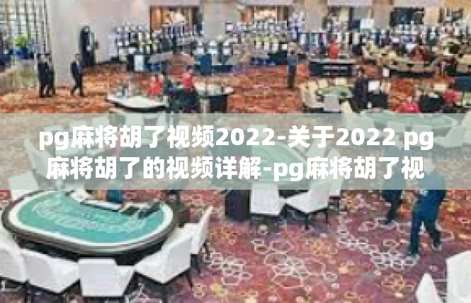 pg麻将胡了视频2022-关于2022 pg麻将胡了的视频详解-pg麻将胡了视频2022