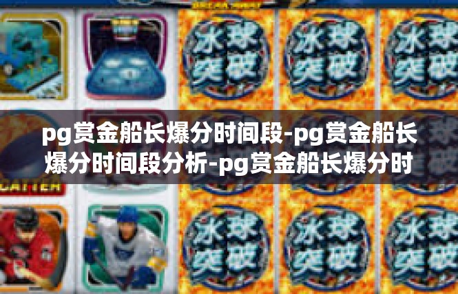 pg赏金船长爆分时间段-pg赏金船长爆分时间段分析-pg赏金船长爆分时间段