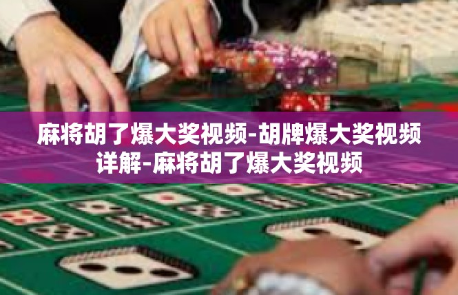 麻将胡了爆大奖视频-胡牌爆大奖视频详解-麻将胡了爆大奖视频