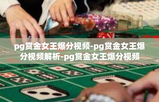 pg赏金女王爆分视频-pg赏金女王爆分视频解析-pg赏金女王爆分视频