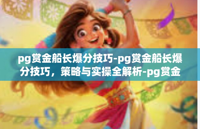pg赏金船长爆分技巧-pg赏金船长爆分技巧，策略与实操全解析-pg赏金船长爆分技巧