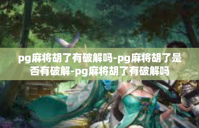 pg麻将胡了有破解吗-pg麻将胡了是否有破解-pg麻将胡了有破解吗