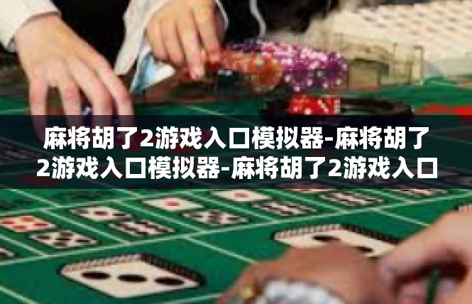 麻将胡了2游戏入口模拟器-麻将胡了2游戏入口模拟器-麻将胡了2游戏入口模拟器