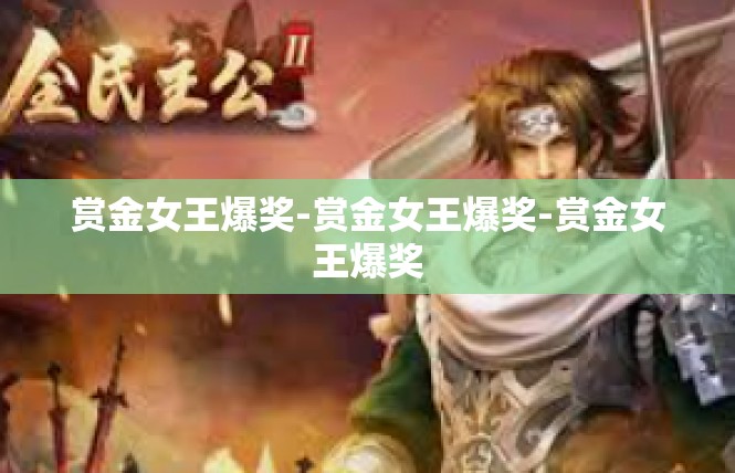 赏金女王爆奖-赏金女王爆奖-赏金女王爆奖