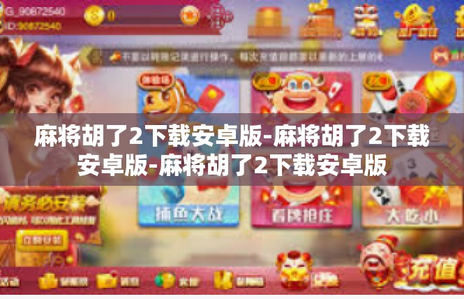 麻将胡了2下载安卓版-麻将胡了2下载安卓版-麻将胡了2下载安卓版