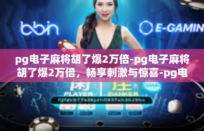pg电子麻将胡了爆2万倍-pg电子麻将胡了爆2万倍，畅享刺激与惊喜-pg电子麻将胡了爆2万倍