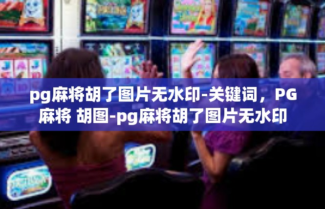 pg麻将胡了图片无水印-关键词，PG麻将 胡图-pg麻将胡了图片无水印