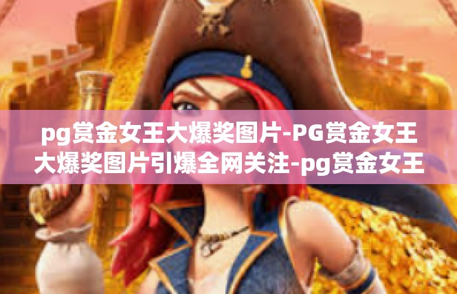 pg赏金女王大爆奖图片-PG赏金女王大爆奖图片引爆全网关注-pg赏金女王大爆奖图片