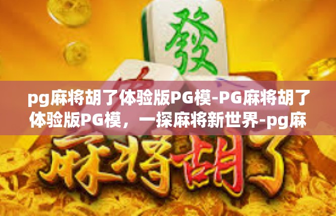 pg麻将胡了体验版PG模-PG麻将胡了体验版PG模，一探麻将新世界-pg麻将胡了体验版PG模
