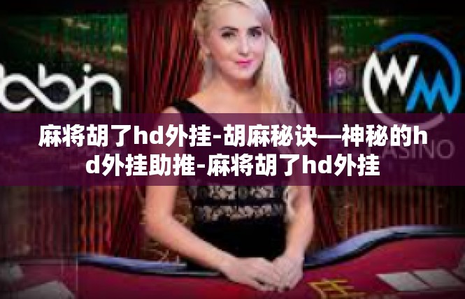 麻将胡了hd外挂-胡麻秘诀—神秘的hd外挂助推-麻将胡了hd外挂