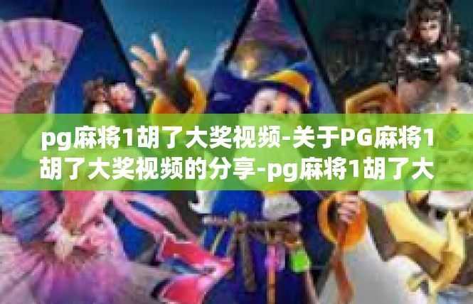 pg麻将1胡了大奖视频-关于PG麻将1胡了大奖视频的分享-pg麻将1胡了大奖视频