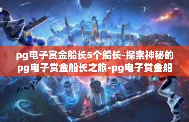 pg电子赏金船长5个船长-探索神秘的pg电子赏金船长之旅-pg电子赏金船长5个船长