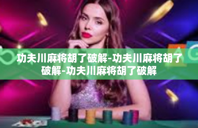 功夫川麻将胡了破解-功夫川麻将胡了破解-功夫川麻将胡了破解