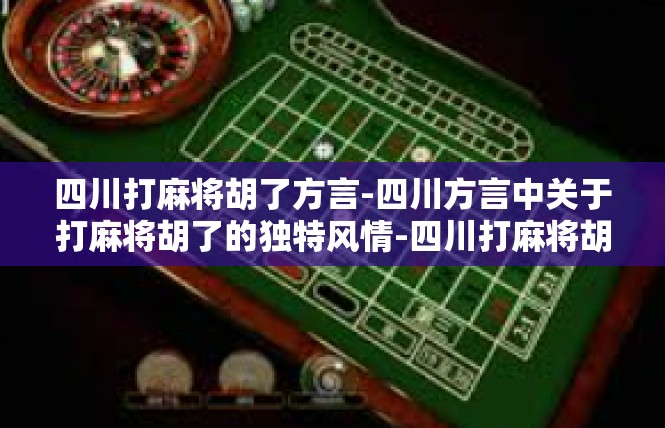 四川打麻将胡了方言-四川方言中关于打麻将胡了的独特风情-四川打麻将胡了方言